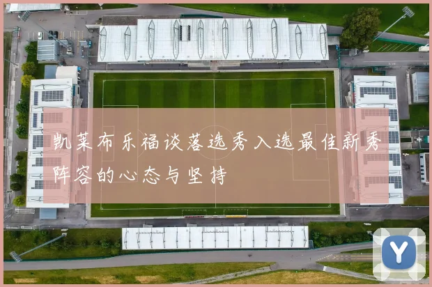 凯莱布乐福谈落选秀入选最佳新秀阵容的心态与坚持