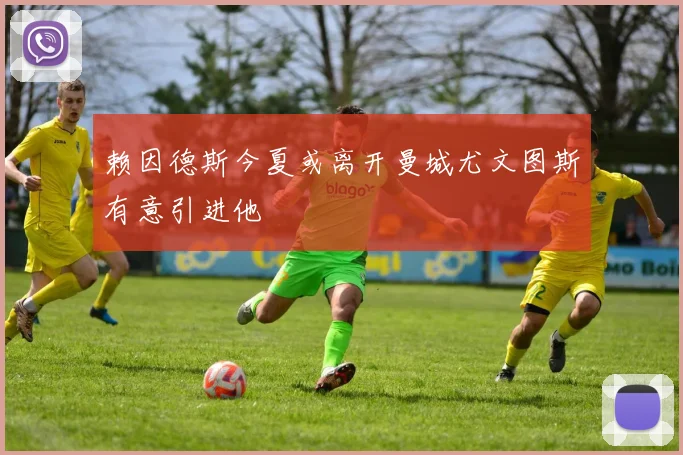 赖因德斯今夏或离开曼城尤文图斯有意引进他