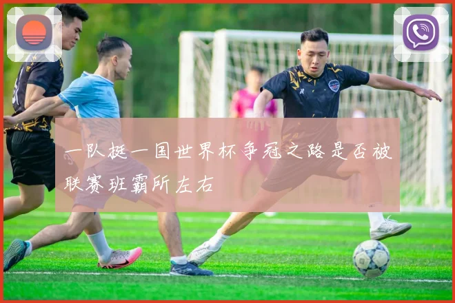 一队挺一国世界杯争冠之路是否被联赛班霸所左右