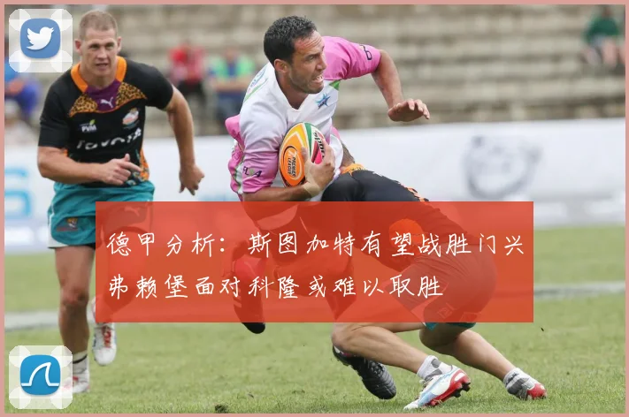 德甲分析：斯图加特有望战胜门兴弗赖堡面对科隆或难以取胜