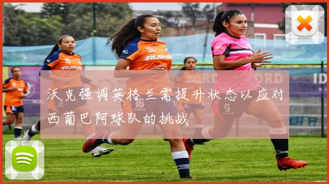 沃克强调英格兰需提升状态以应对西葡巴阿球队的挑战