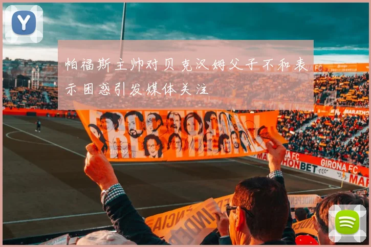 帕福斯主帅对贝克汉姆父子不和表示困惑引发媒体关注