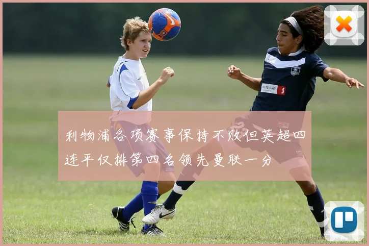 利物浦各项赛事保持不败但英超四连平仅排第四名领先曼联一分