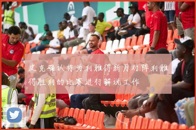 皮克确认将为利雅得新月对阵利雅得胜利的比赛进行解说工作