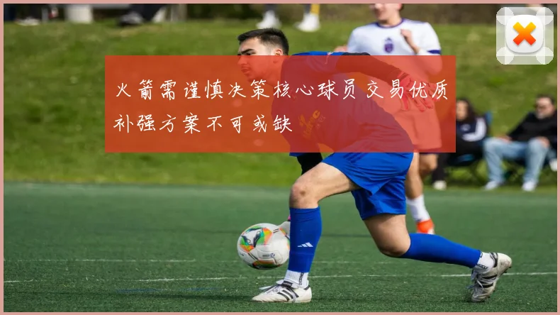 火箭需谨慎决策核心球员交易优质补强方案不可或缺