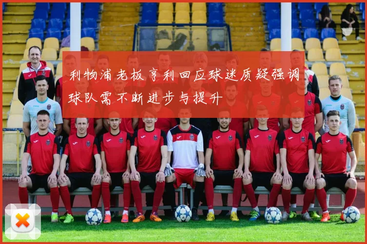 利物浦老板亨利回应球迷质疑强调球队需不断进步与提升