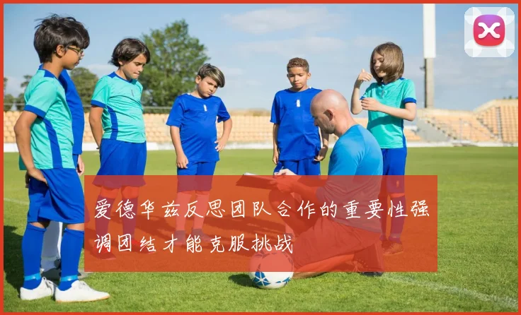 爱德华兹反思团队合作的重要性强调团结才能克服挑战