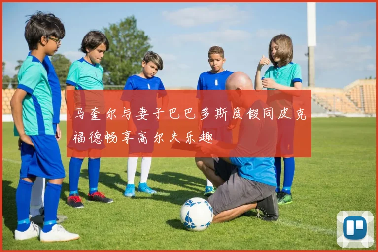 马奎尔与妻子巴巴多斯度假同皮克福德畅享高尔夫乐趣