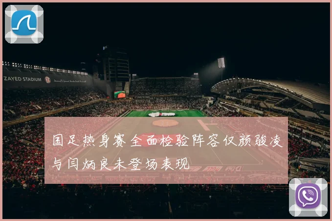 国足热身赛全面检验阵容仅颜骏凌与闫炳良未登场表现