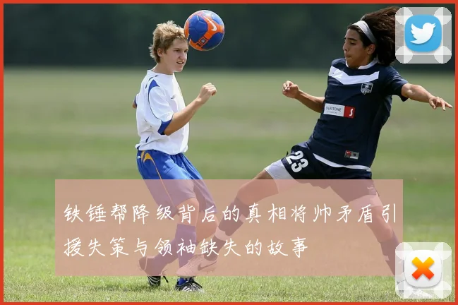 铁锤帮降级背后的真相将帅矛盾引援失策与领袖缺失的故事