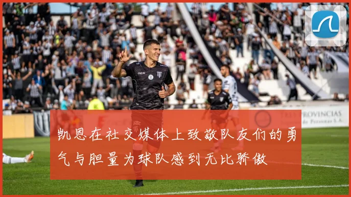 凯恩在社交媒体上致敬队友们的勇气与胆量为球队感到无比骄傲