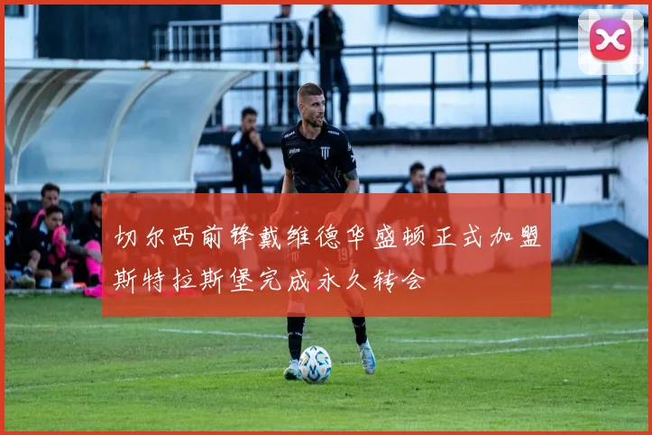 切尔西前锋戴维德华盛顿正式加盟斯特拉斯堡完成永久转会