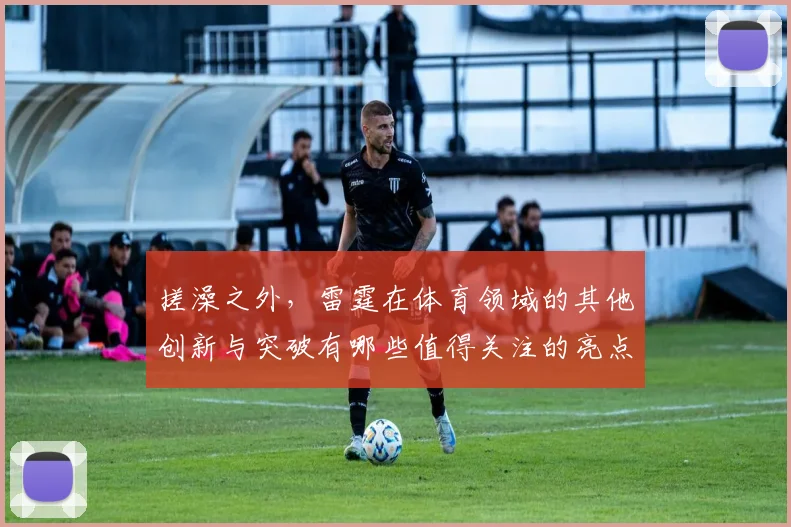 搓澡之外，雷霆在体育领域的其他创新与突破有哪些值得关注的亮点