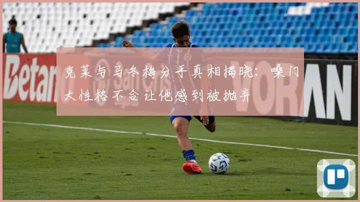 克莱与马冬梅分手真相揭晓：嗓门大性格不合让他感到被抛弃