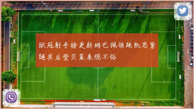 欧冠射手榜更新姆巴佩领跑凯恩紧随其后登贝莱表现不俗