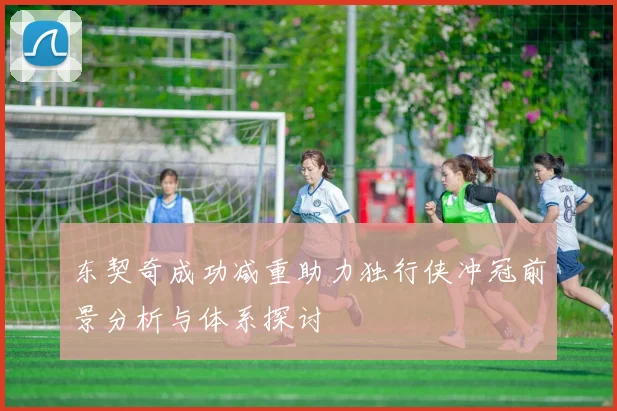 东契奇成功减重助力独行侠冲冠前景分析与体系探讨